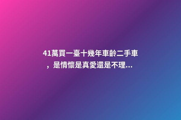 41萬買一臺十幾年車齡二手車，是情懷是真愛還是不理智？